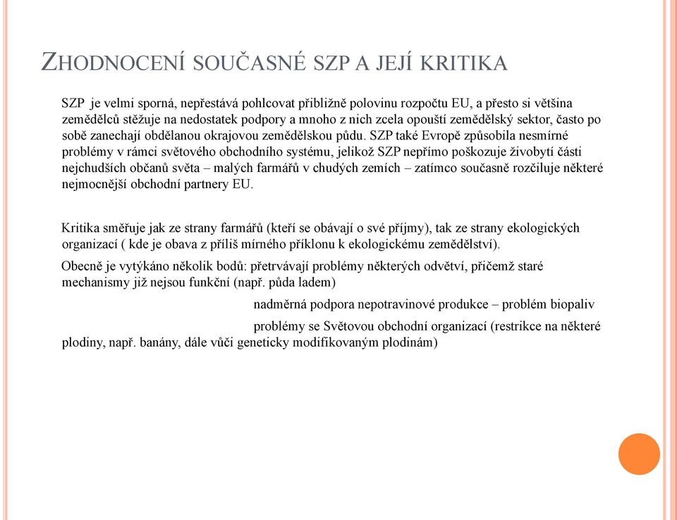 SZP také Evropě způsobila nesmírné problémy v rámci světového obchodního systému, jelikoţ SZP nepřímo poškozuje ţivobytí části nejchudších občanů světa malých farmářů v chudých zemích zatímco