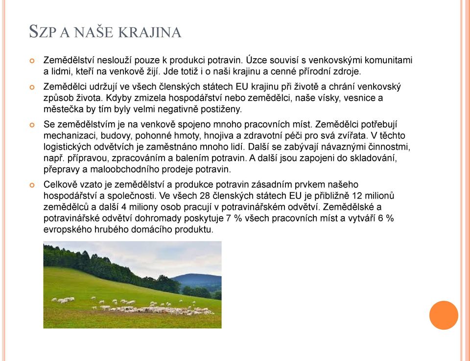 Kdyby zmizela hospodářství nebo zemědělci, naše vísky, vesnice a městečka by tím byly velmi negativně postiženy. Se zemědělstvím je na venkově spojeno mnoho pracovních míst.