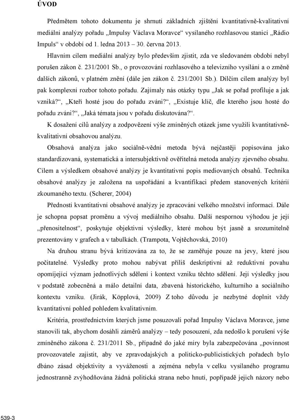 , o provozování rozhlasového a televizního vysílání a o změně dalších zákonů, v platném znění (dále jen zákon č. 231/2001 Sb.). Dílčím cílem analýzy byl pak komplexní rozbor tohoto pořadu.