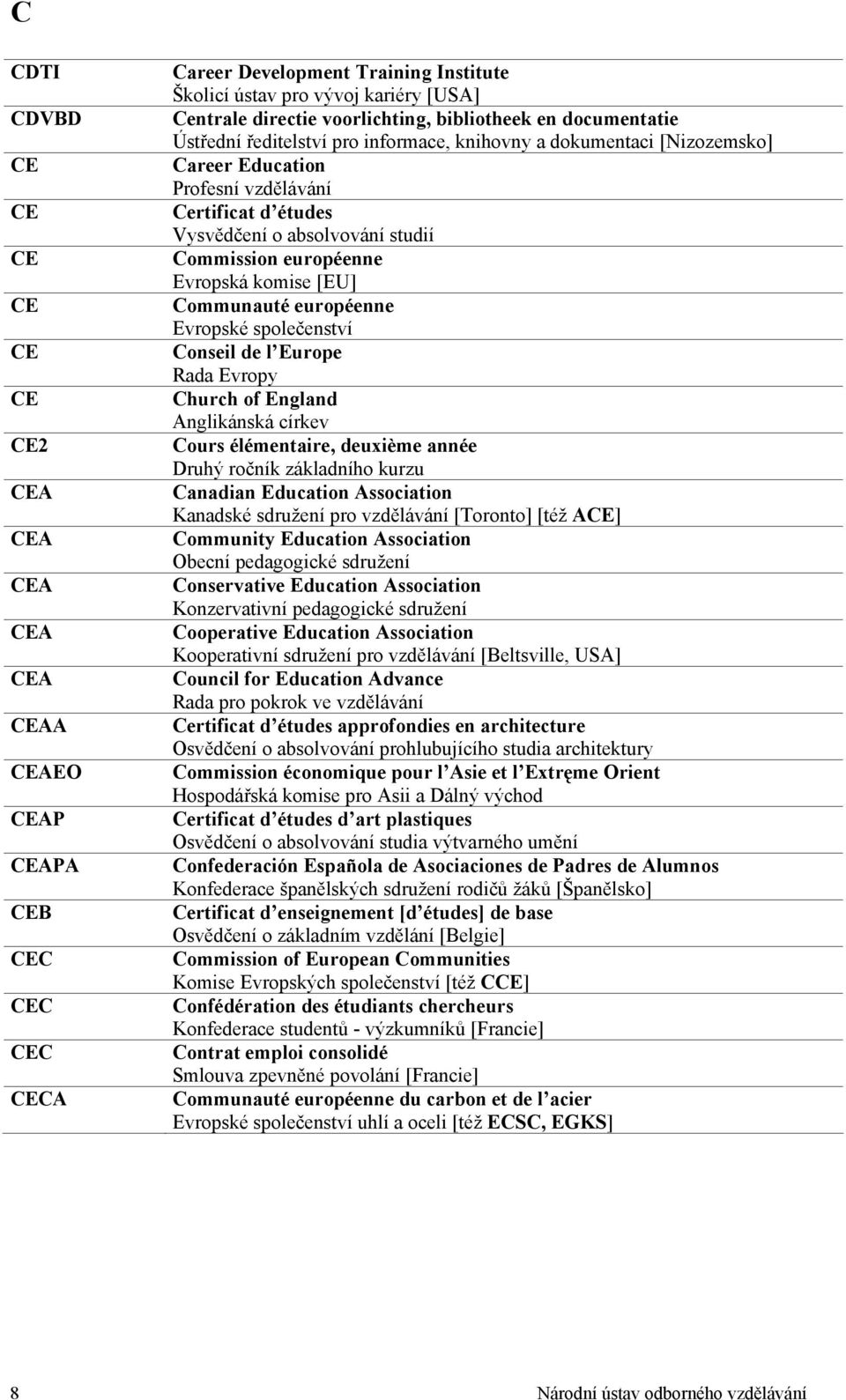 studií Commission européenne Evropská komise [EU] Communauté européenne Evropské společenství Conseil de l Europe Rada Evropy Church of England Anglikánská církev Cours élémentaire, deuxième année