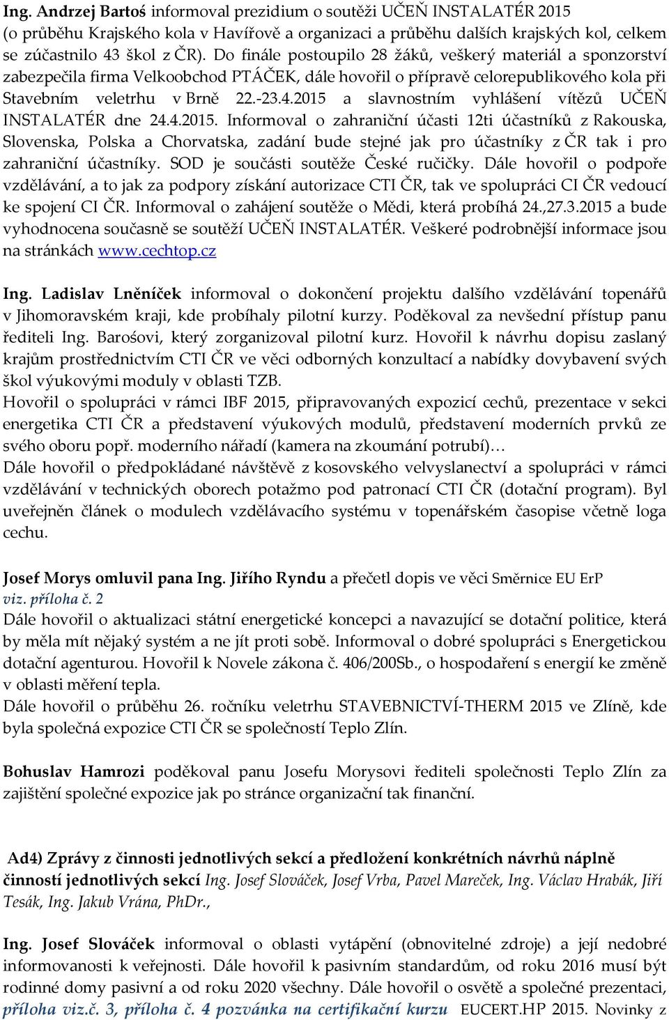 2015 a slavnostním vyhlášení vítězů UČEŇ INSTALATÉR dne 24.4.2015. Informoval o zahraniční účasti 12ti účastníků z Rakouska, Slovenska, Polska a Chorvatska, zadání bude stejné jak pro účastníky z ČR tak i pro zahraniční účastníky.