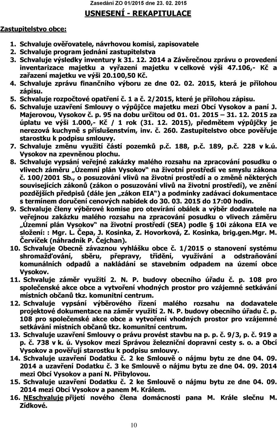 02. 2015, která je přílohou zápisu. 5. Schvaluje rozpočtové opatření č. 1 a č. 2/2015, které je přílohou zápisu. 6. Schvaluje uzavření Smlouvy o výpůjčce majetku mezi Obcí Vysokov a paní J.