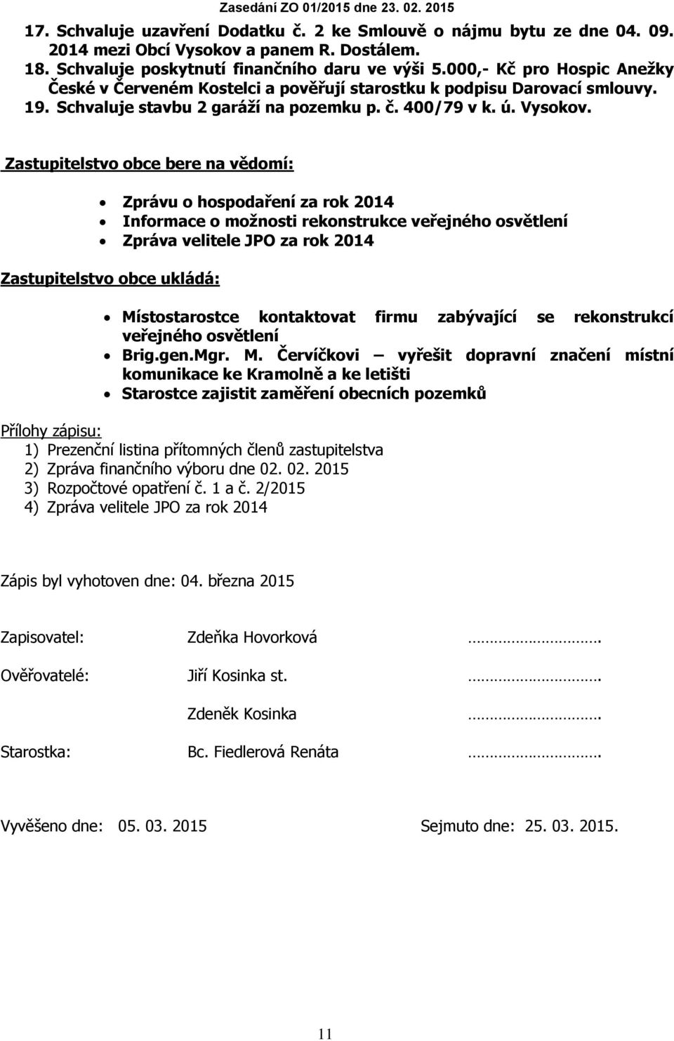 Zastupitelstvo obce bere na vědomí: Zprávu o hospodaření za rok 2014 Informace o možnosti rekonstrukce veřejného osvětlení Zpráva velitele JPO za rok 2014 Zastupitelstvo obce ukládá: Místostarostce