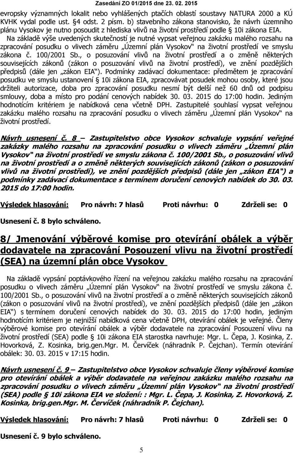 Na základě výše uvedených skutečností je nutné vypsat veřejnou zakázku malého rozsahu na zpracování posudku o vlivech záměru Územní plán Vysokov na životní prostředí ve smyslu zákona č. 100/2001 Sb.