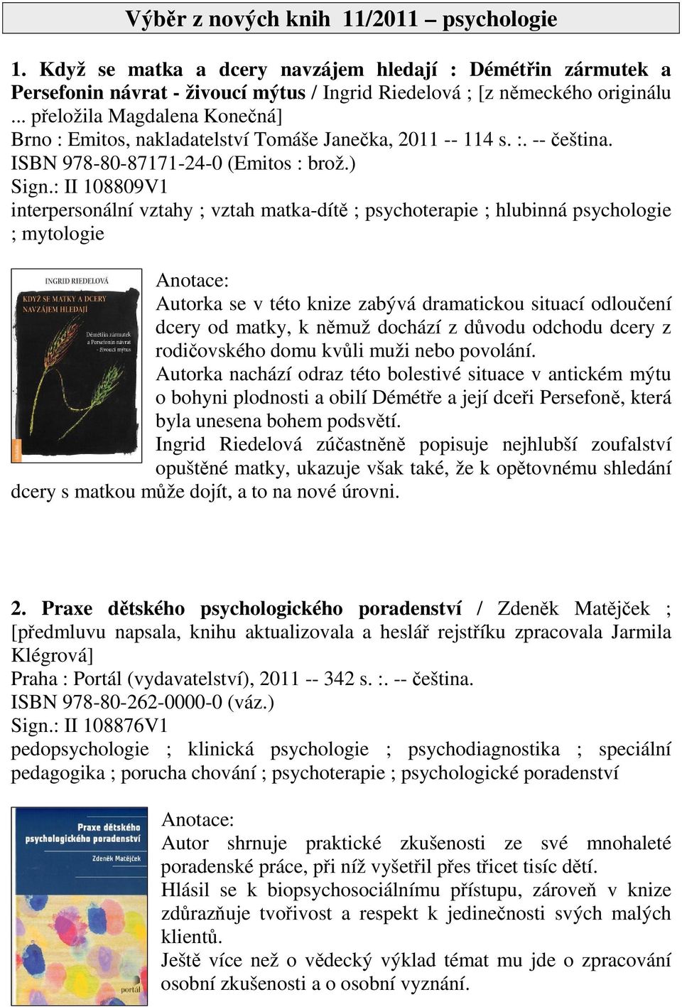 : II 108809V1 interpersonální vztahy ; vztah matka-dít ; psychoterapie ; hlubinná psychologie ; mytologie Autorka se v této knize zabývá dramatickou situací odlouení dcery od matky, k nmuž dochází z