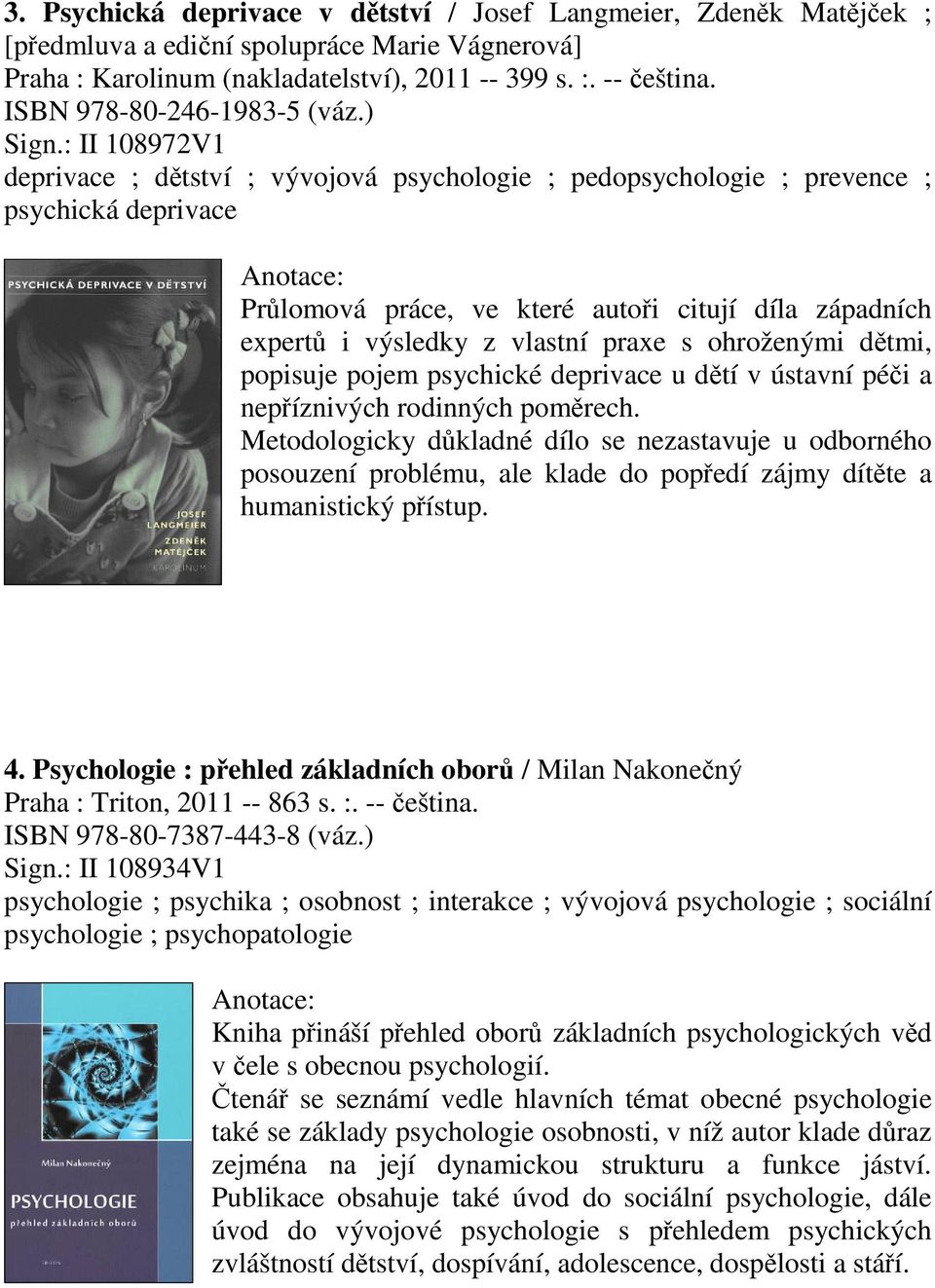 : II 108972V1 deprivace ; dtství ; vývojová psychologie ; pedopsychologie ; prevence ; psychická deprivace Prlomová práce, ve které autoi citují díla západních expert i výsledky z vlastní praxe s