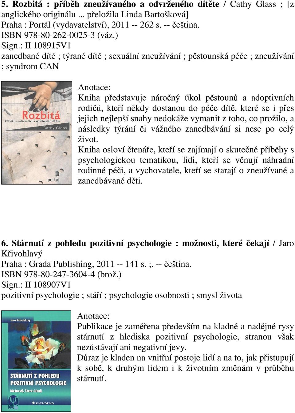 : II 108915V1 zanedbané dít ; týrané dít ; sexuální zneužívání ; pstounská pée ; zneužívání ; syndrom CAN Kniha pedstavuje nároný úkol pstoun a adoptivních rodi, kteí nkdy dostanou do pée dít, které