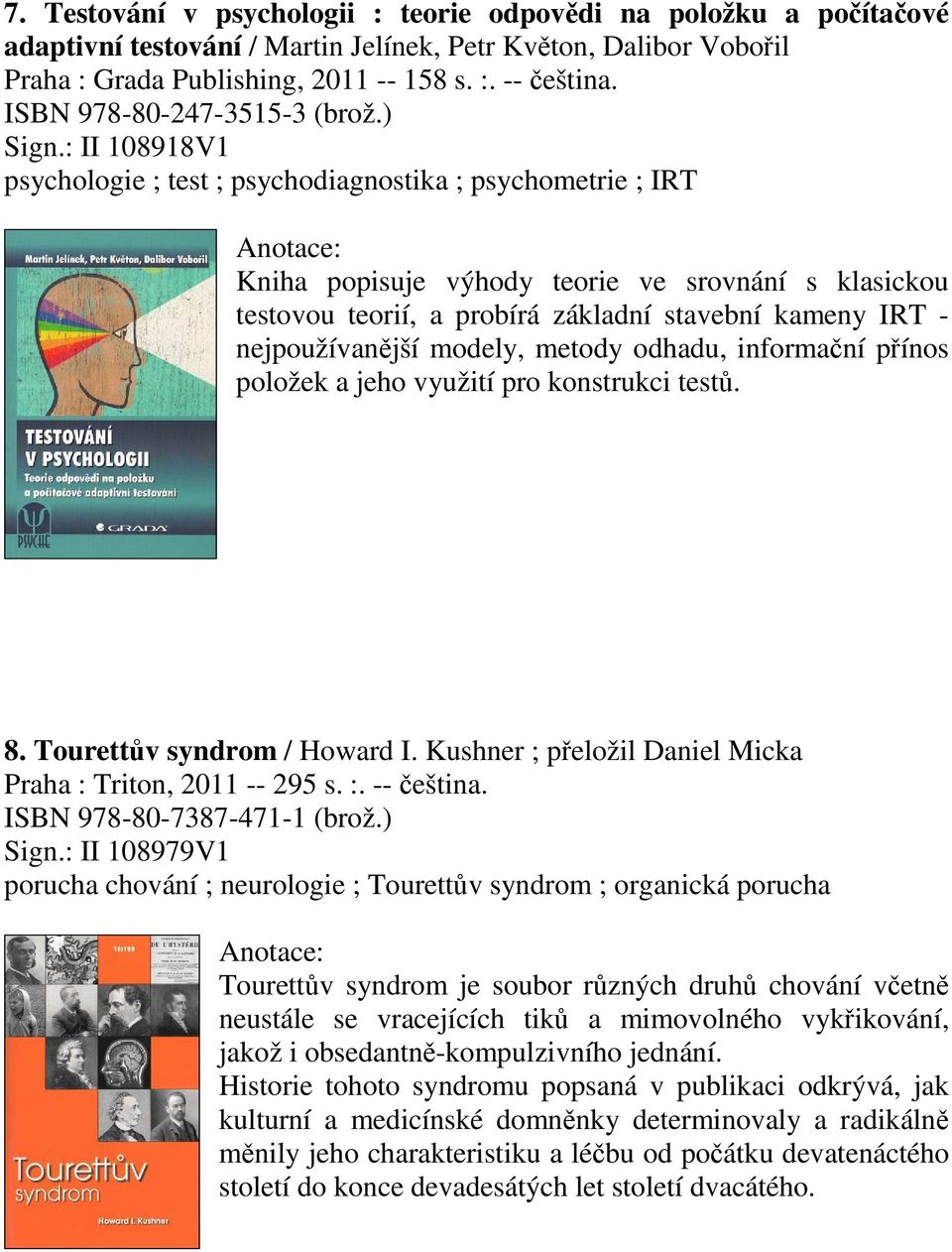 : II 108918V1 psychologie ; test ; psychodiagnostika ; psychometrie ; IRT Kniha popisuje výhody teorie ve srovnání s klasickou testovou teorií, a probírá základní stavební kameny IRT - nejpoužívanjší