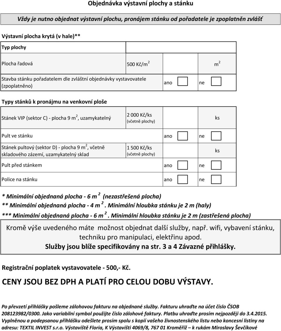 ve stánku Sták pultový (sektor D) - plocha 9 m 2, včetně skladového zázemí, uzamykatelný sklad 1 500 Kč/ (včetně plochy) Pult před stánkem Police na stánku * Minimální objednaná plocha - 6 m 2