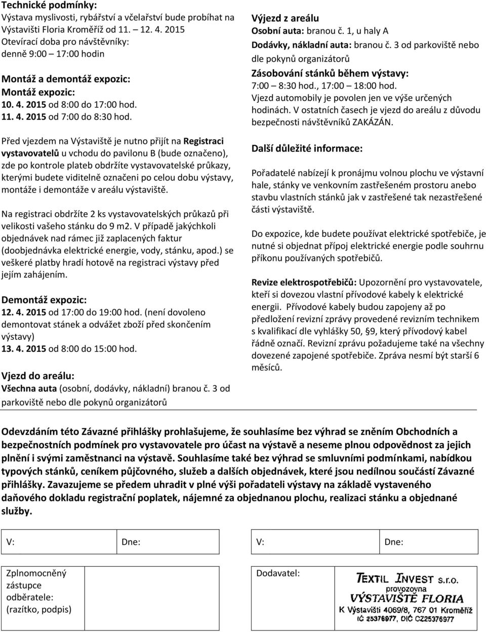 Před vjezdem na Výstaviště je nutno přijít na Registraci vystavovatelů u vchodu do pavilonu B (bude označeno), zde po kontrole plateb obdržíte vystavovatelské průkazy, kterými budete viditelně