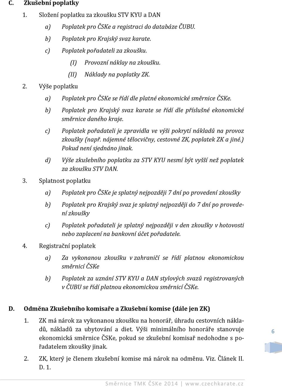 b) Poplatek pro Krajský svaz karate se řídí dle příslušné ekonomické směrnice daného kraje. c) Poplatek pořadateli je zpravidla ve výši pokrytí nákladů na provoz zkoušky (např.