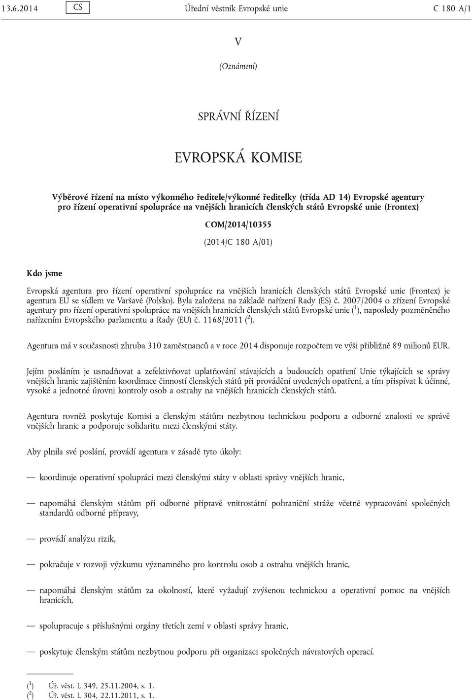 hranicích členských států Evropské unie (Frontex) je agentura EU se sídlem ve Varšavě (Polsko). Byla založena na základě nařízení Rady (ES) č.