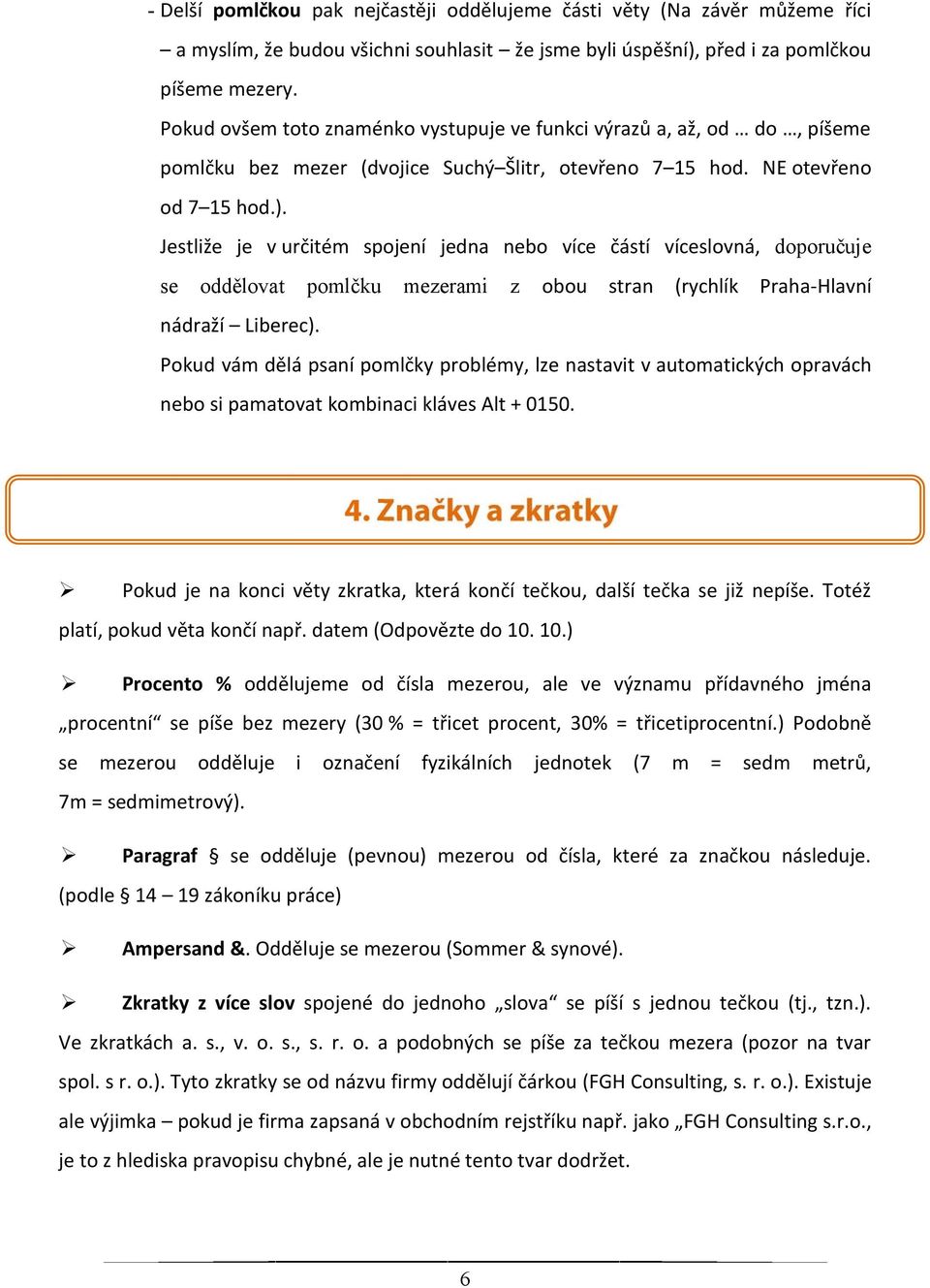 Jestliže je v určitém spojení jedna nebo více částí víceslovná, doporučuje se oddělovat pomlčku mezerami z obou stran (rychlík Praha-Hlavní nádraží Liberec).