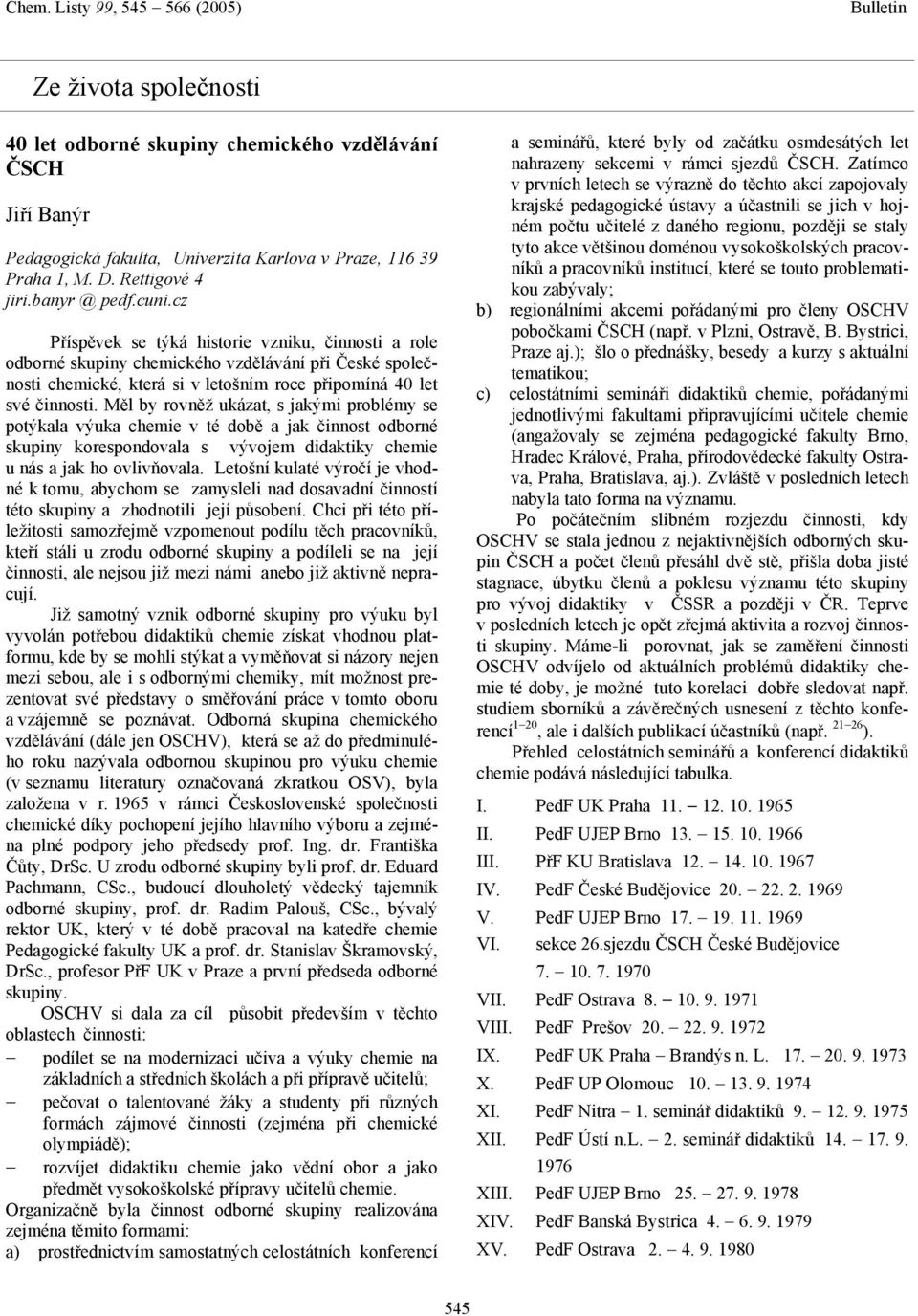 Měl by rovněž ukázat, s jakými problémy se potýkala výuka chemie v té době a jak činnost odborné skupiny korespondovala s vývojem didaktiky chemie u nás a jak ho ovlivňovala.