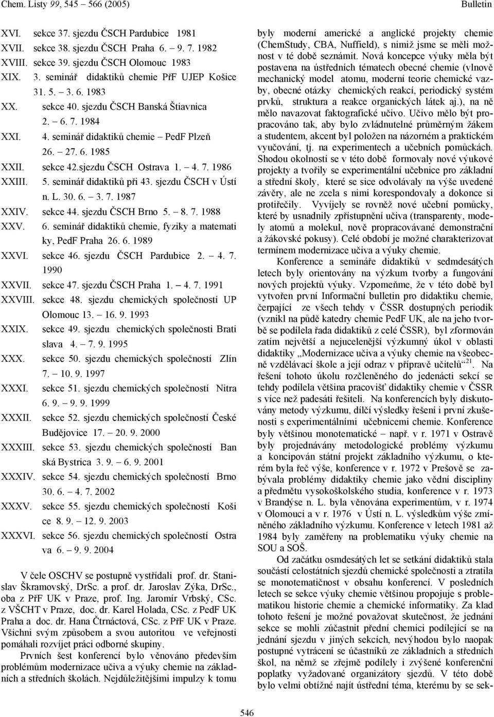 sjezdu ČSCH v Ústí n. L. 30. 6. 3. 7. 1987 XXIV. sekce 44. sjezdu ČSCH Brno 5. 8. 7. 1988 XXV. 6. seminář didaktiků chemie, fyziky a matemati ky, PedF Praha 26. 6. 1989 XXVI. sekce 46.