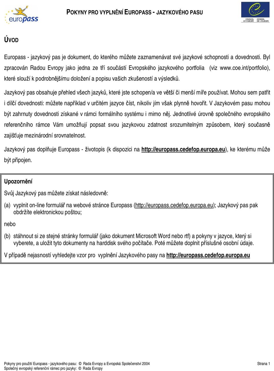 Jazykový pas obsahuje p ehled v ech jazyk, které jste schopen/a ve v í i men í mí e pou ívat. Mohou sem pat it i díl í dovednosti: m ete nap íklad v ur itém jazyce íst, nikoliv jím v ak plynn hovo it.