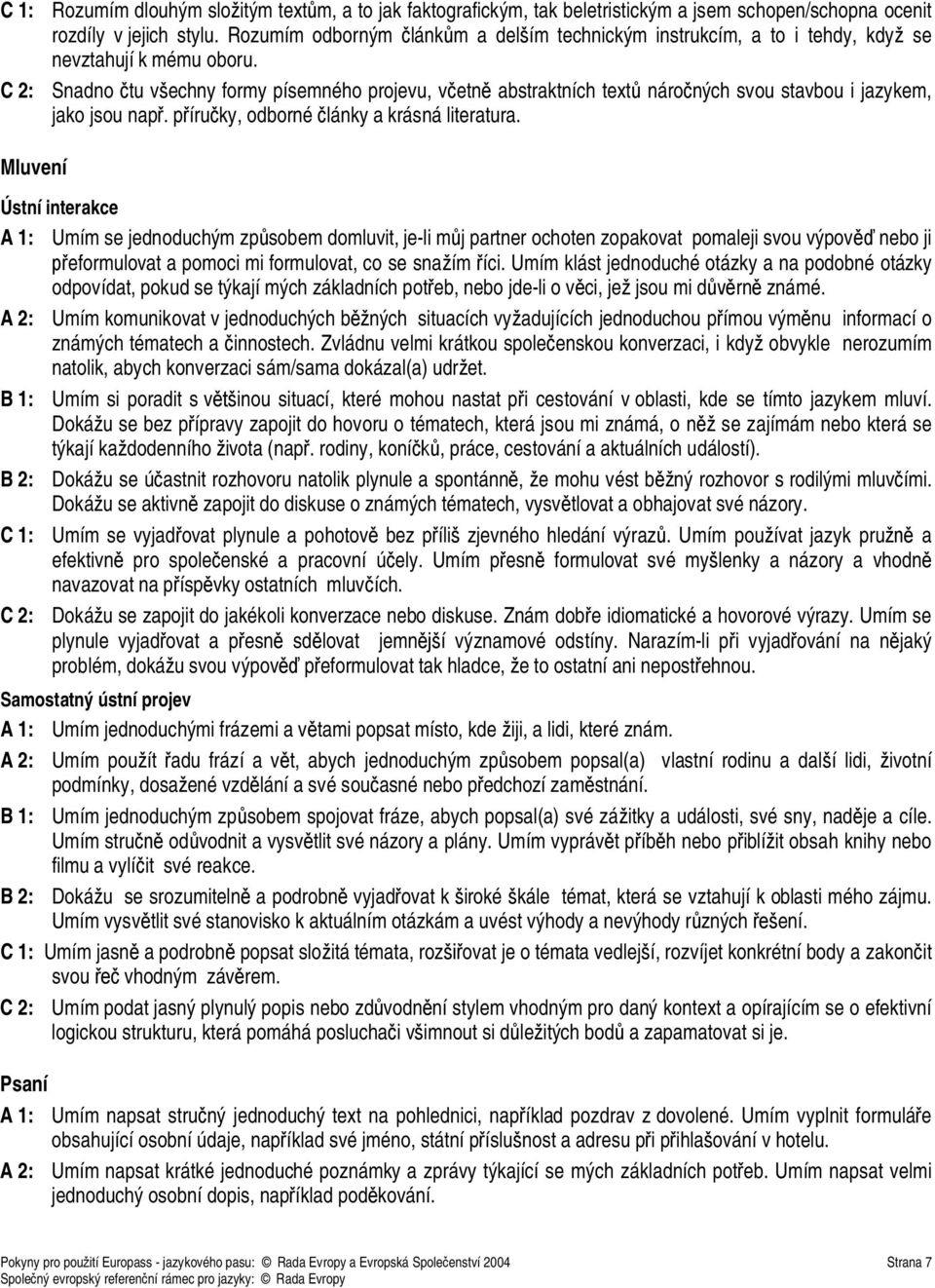 C 2: Snadno tu v echny formy písemného projevu, v etn abstraktních text náro ných svou stavbou i jazykem, jako jsou nap. p íru ky, odborné lánky a krásná literatura.