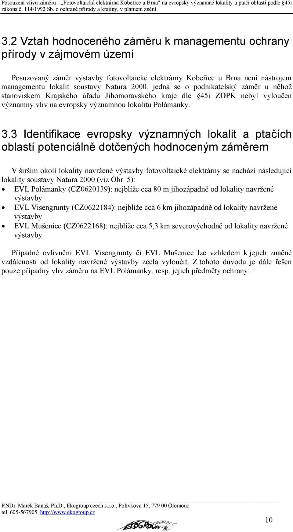 3 Identifikace evropsky významných lokalit a ptačích oblastí potenciálně dotčených hodnoceným záměrem V širším okolí lokality navržené výstavby fotovoltaické elektrárny se nachází následující