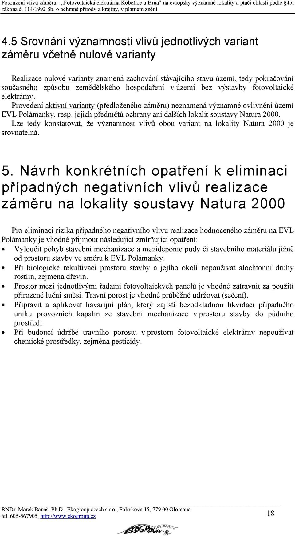 jejich předmětů ochrany ani dalších lokalit soustavy Natura 2000. Lze tedy konstatovat, že významnost vlivů obou variant na lokality Natura 2000 je srovnatelná. 5.