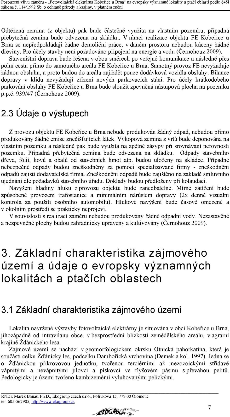 Pro účely stavby není požadováno připojení na energie a vodu (Černohouz 2009).