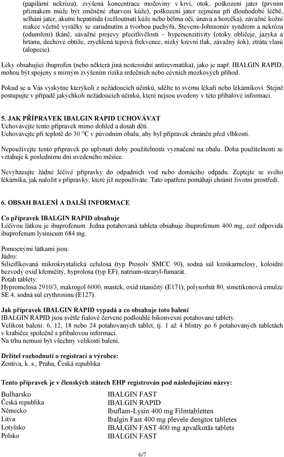 projevy přecitlivělosti hypersenzitivity (otoky obličeje, jazyka a hrtanu, dechové obtíže, zrychlená tepová frekvence, nízký krevní tlak, závažný šok), ztráta vlasů (alopecie).