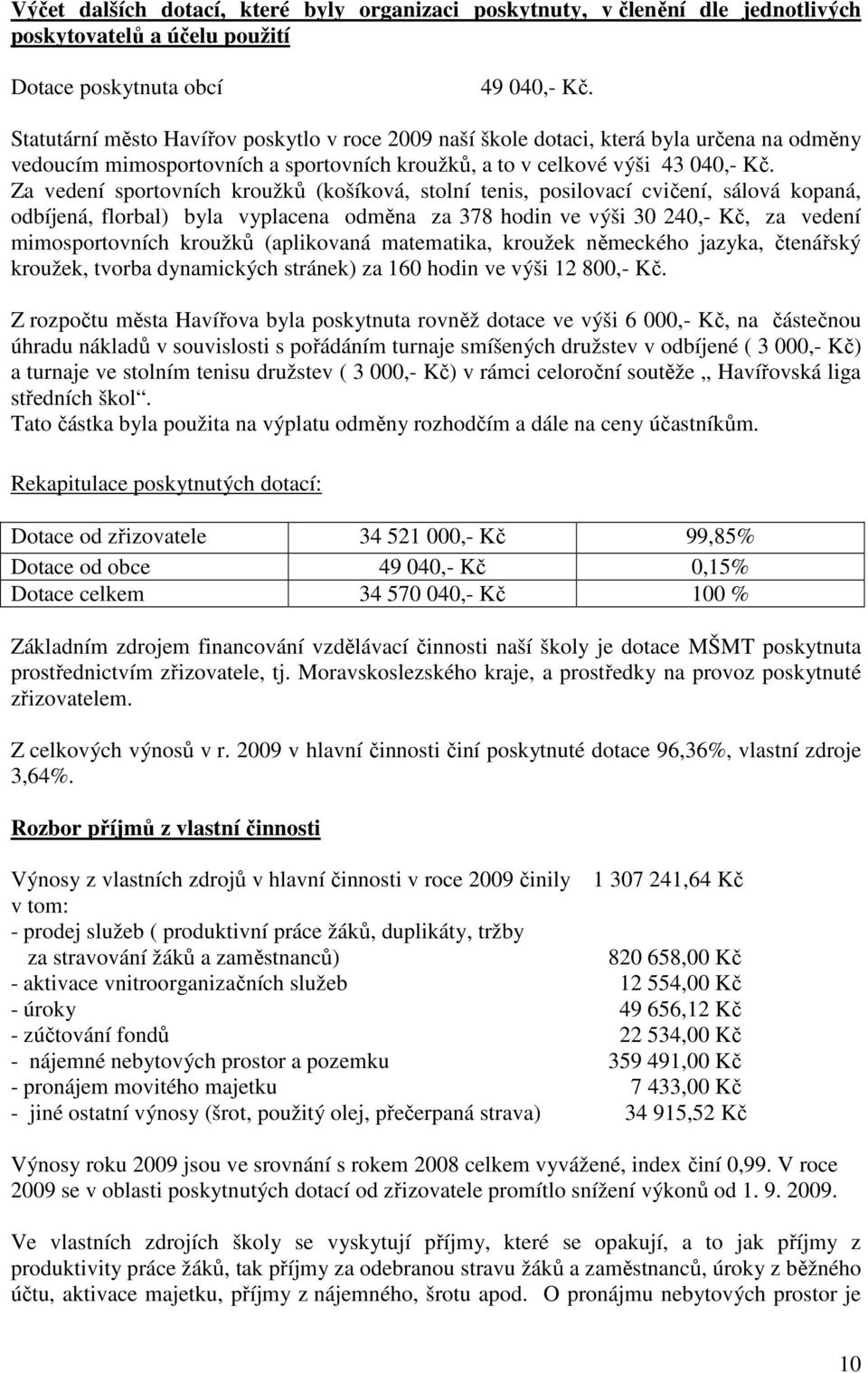 Za vedení sportovních kroužků (košíková, stolní tenis, posilovací cvičení, sálová kopaná, odbíjená, florbal) byla vyplacena odměna za 378 hodin ve výši 30 240,- Kč, za vedení mimosportovních kroužků