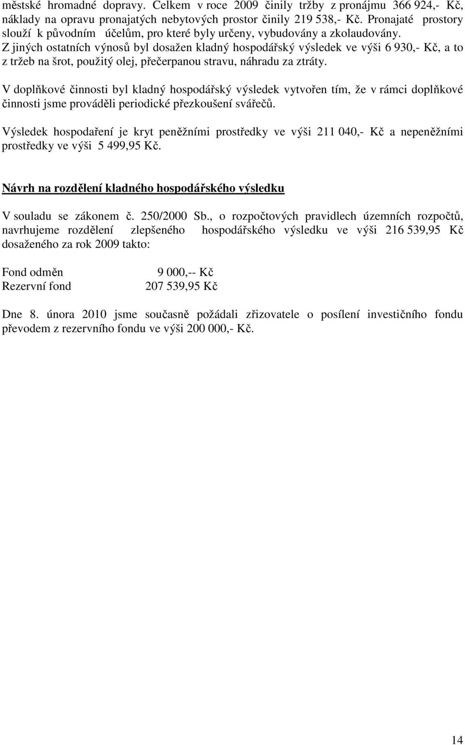 Z jiných ostatních výnosů byl dosažen kladný hospodářský výsledek ve výši 6 930,- Kč, a to z tržeb na šrot, použitý olej, přečerpanou stravu, náhradu za ztráty.