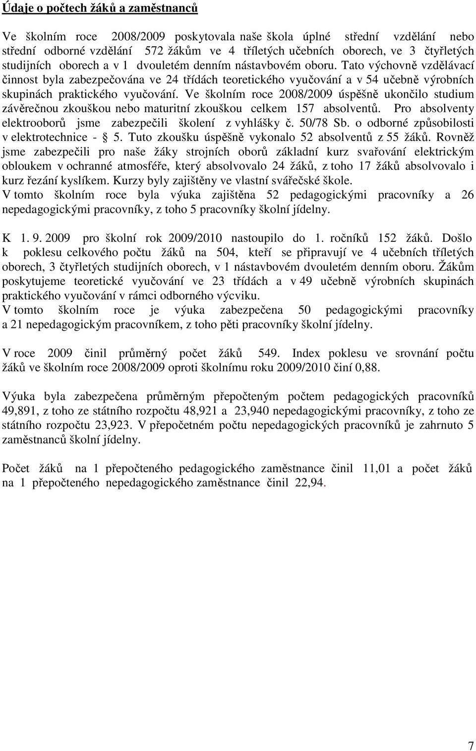 Tato výchovně vzdělávací činnost byla zabezpečována ve 24 třídách teoretického vyučování a v 54 učebně výrobních skupinách praktického vyučování.