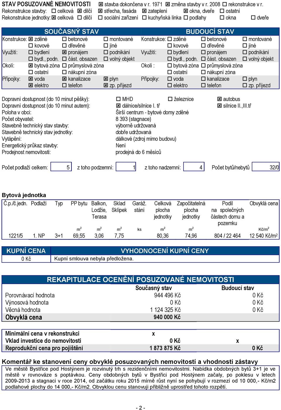 Konstrukce: zděné betonové montované Konstrukce: zděné betonové montované kovové dřevěné jiné kovové dřevěné jiné Využití: bydlení pronájem podnikání Využití: bydlení pronájem podnikání bydl., podn.