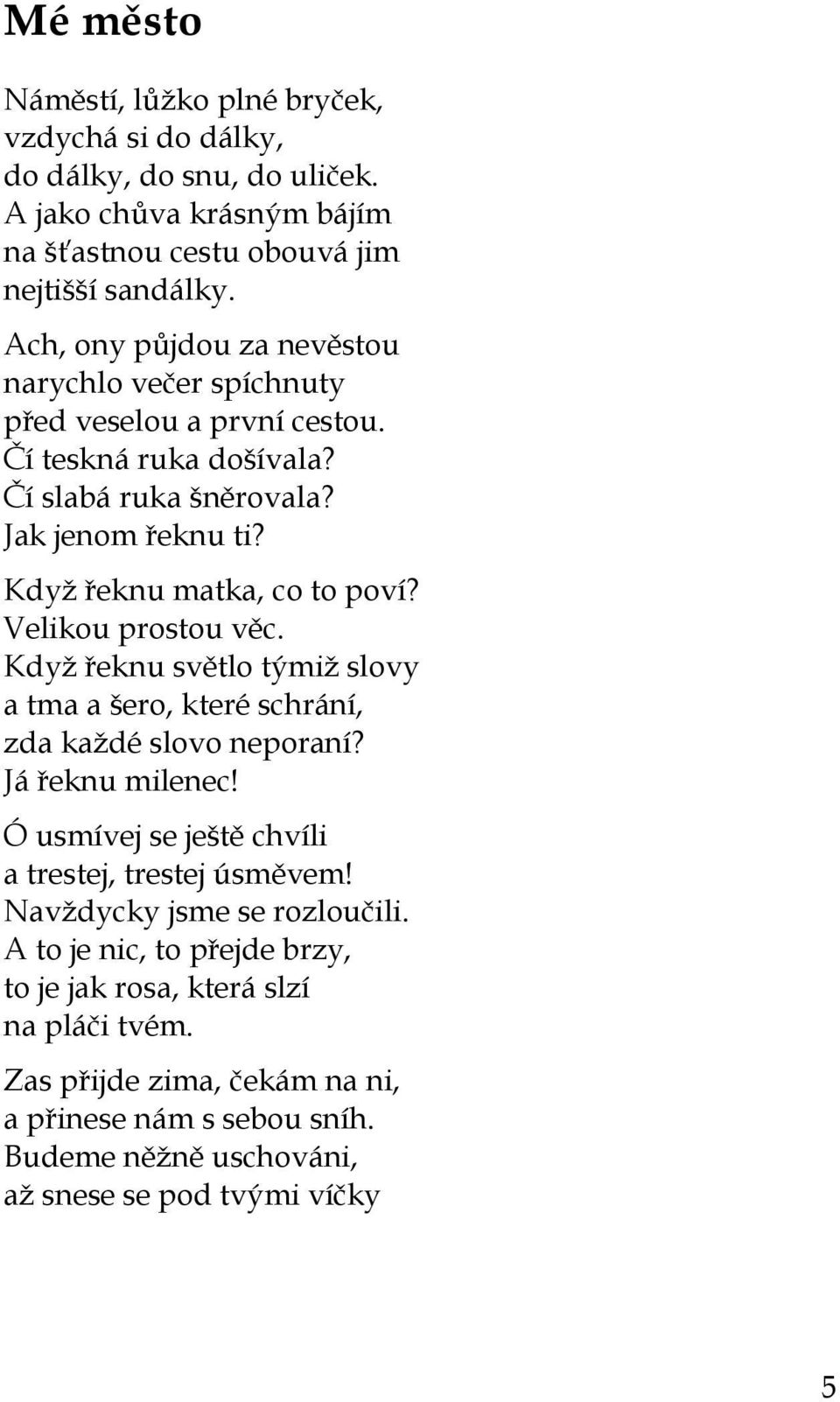 Velikou prostou věc. Když řeknu světlo týmiž slovy a tma a šero, které schrání, zda každé slovo neporaní? Já řeknu milenec! Ó usmívej se ještě chvíli a trestej, trestej úsměvem!