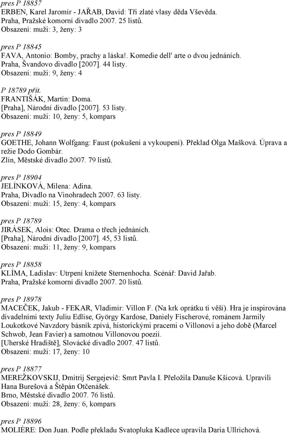 FRANTIŠÁK, Martin: Doma. [Praha], Národní divadlo [2007]. 53 listy. Obsazení: muži: 10, ženy: 5, kompars pres P 18849 GOETHE, Johann Wolfgang: Faust (pokušení a vykoupení). Překlad Olga Mašková.