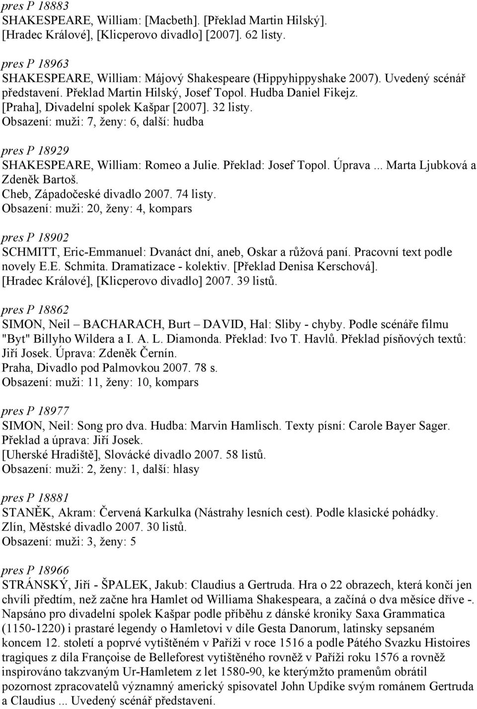 [Praha], Divadelní spolek Kašpar [2007]. 32 listy. Obsazení: muži: 7, ženy: 6, další: hudba pres P 18929 SHAKESPEARE, William: Romeo a Julie. Překlad: Josef Topol. Úprava.