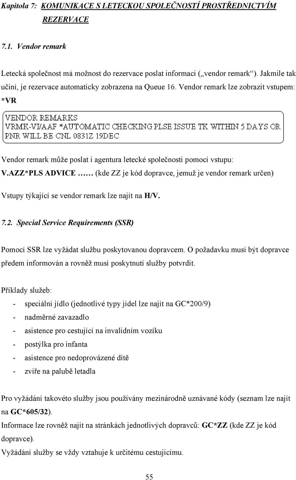 AZZ*PLS ADVICE (kde ZZ je kód dopravce, jemuž je vendor remark určen) Vstupy týkající se vendor remark lze najít na H/V. 7.2.