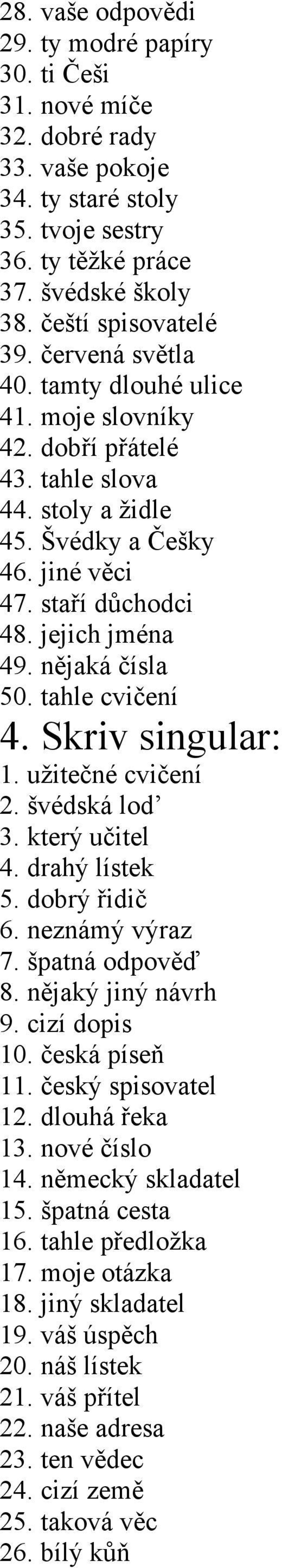 tahle cvičení 4. Skriv singular: 1. užitečné cvičení 2. švédská lod 3. který učitel 4. drahý lístek 5. dobrý řidič 6. neznámý výraz 7. špatná odpověď 8. nějaký jiný návrh 9. cizí dopis 10.