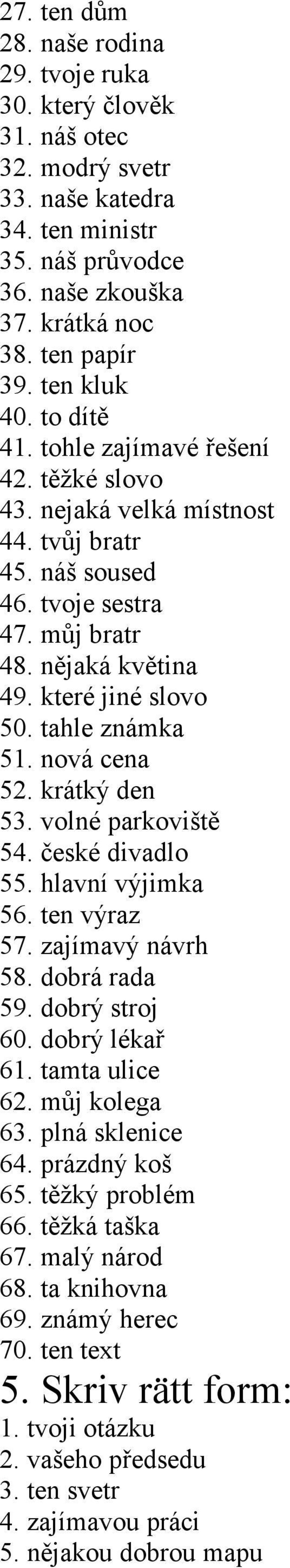 tahle známka 51. nová cena 52. krátký den 53. volné parkoviště 54. české divadlo 55. hlavní výjimka 56. ten výraz 57. zajímavý návrh 58. dobrá rada 59. dobrý stroj 60. dobrý lékař 61. tamta ulice 62.