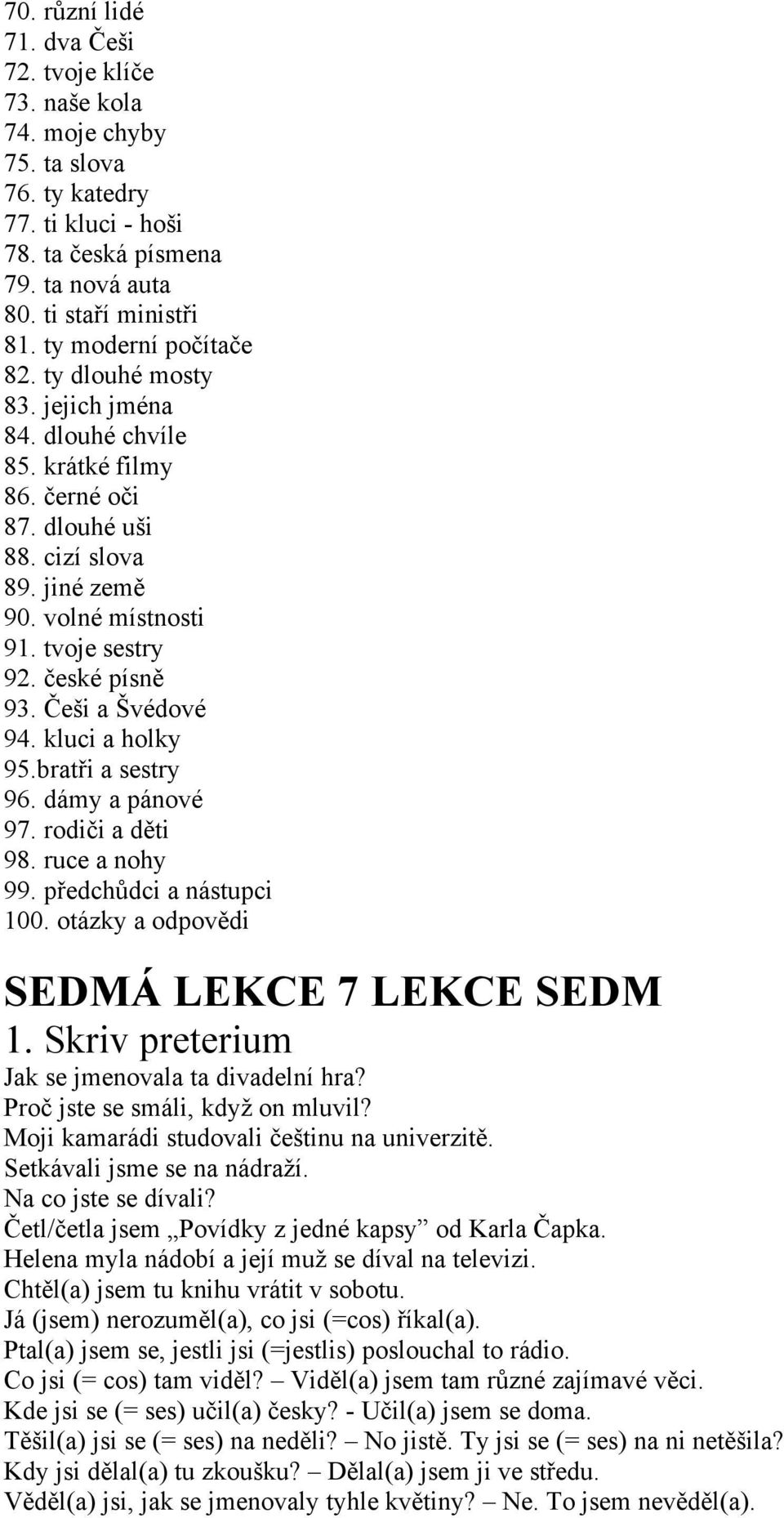 české písně 93. Češi a Švédové 94. kluci a holky 95.bratři a sestry 96. dámy a pánové 97. rodiči a děti 98. ruce a nohy 99. předchůdci a nástupci 100. otázky a odpovědi SEDMÁ LEKCE 7 LEKCE SEDM 1.