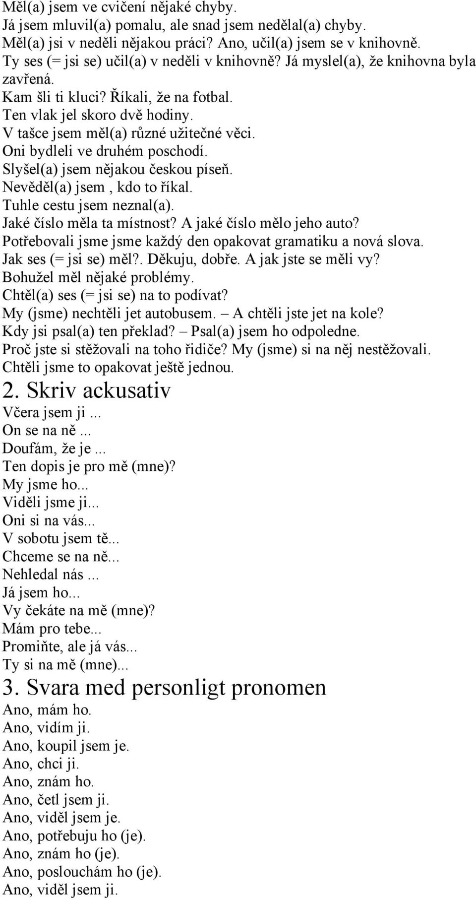 Oni bydleli ve druhém poschodí. Slyšel(a) jsem nějakou českou píseň. Nevěděl(a) jsem, kdo to říkal. Tuhle cestu jsem neznal(a). Jaké číslo měla ta místnost? A jaké číslo mělo jeho auto?