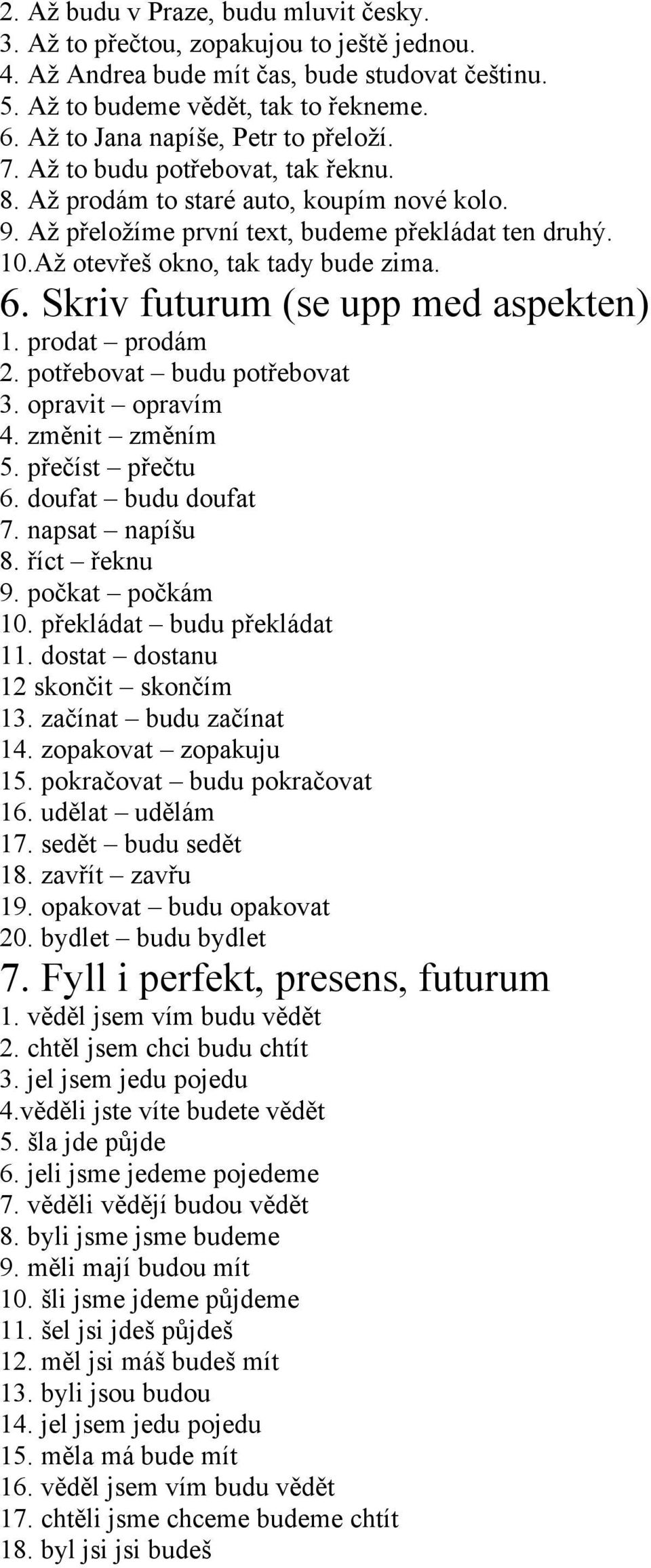 Až otevřeš okno, tak tady bude zima. 6. Skriv futurum (se upp med aspekten) 1. prodat prodám 2. potřebovat budu potřebovat 3. opravit opravím 4. změnit změním 5. přečíst přečtu 6.