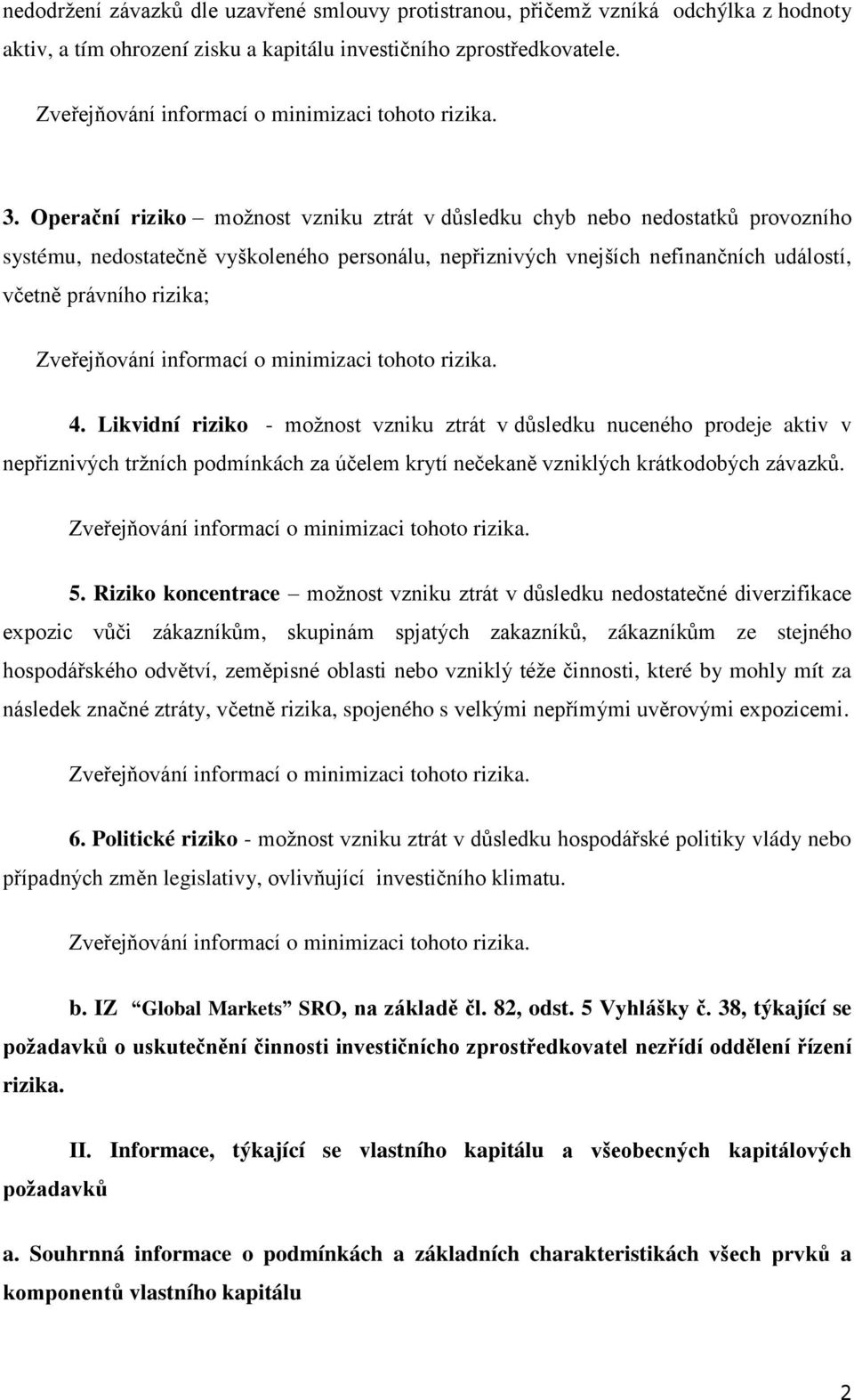 Likvidní riziko - možnost vzniku ztrát v důsledku nuceného prodeje aktiv v nepřiznivých tržních podmínkách za účelem krytí nečekaně vzniklých krátkodobých závazků. 5.