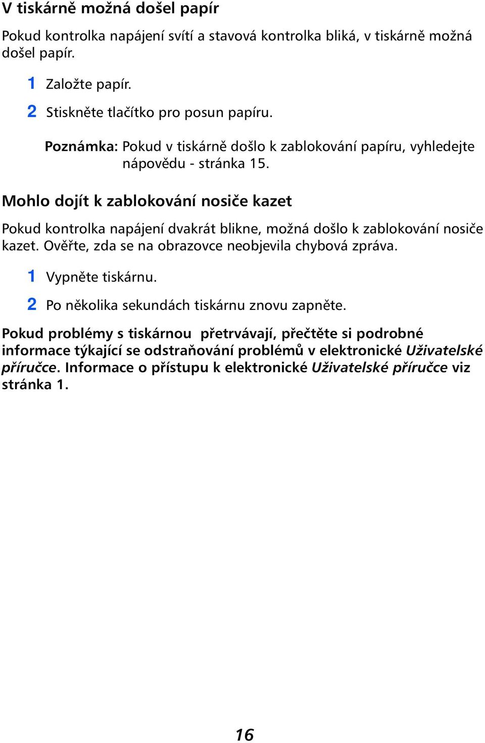 Mohlo dojít k zablokování nosiče kazet Pokud kontrolka napájení dvakrát blikne, možná došlo k zablokování nosiče kazet. Ověřte, zda se na obrazovce neobjevila chybová zpráva.