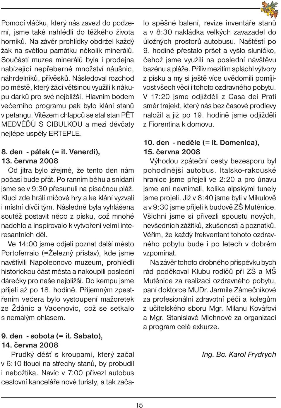 Hlavním bodem večerního programu pak bylo klání stanů v petangu. Vítězem chlapců se stal stan PĚT MEDVĚĎŮ S CIBULKOU a mezi děvčaty nejlépe uspěly ERTEPLE. 8. den - pátek (= it. Venerdi), 13.