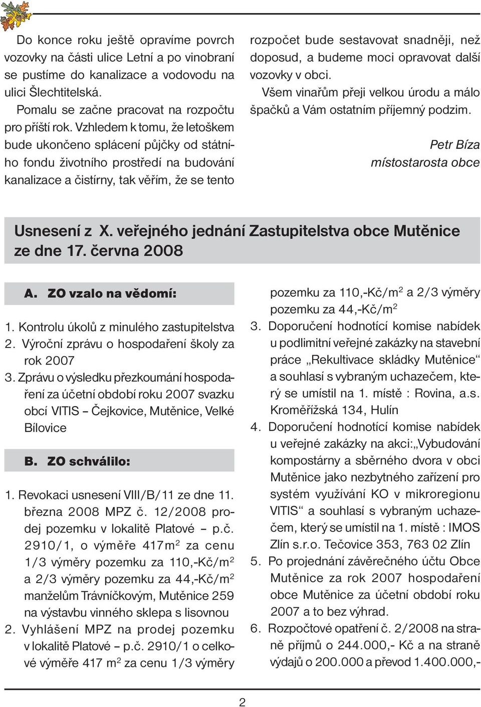 doposud, a budeme moci opravovat další vozovky v obci. Všem vinařům přeji velkou úrodu a málo špačků a Vám ostatním příjemný podzim. Petr Bíza místostarosta obce Usnesení z X.