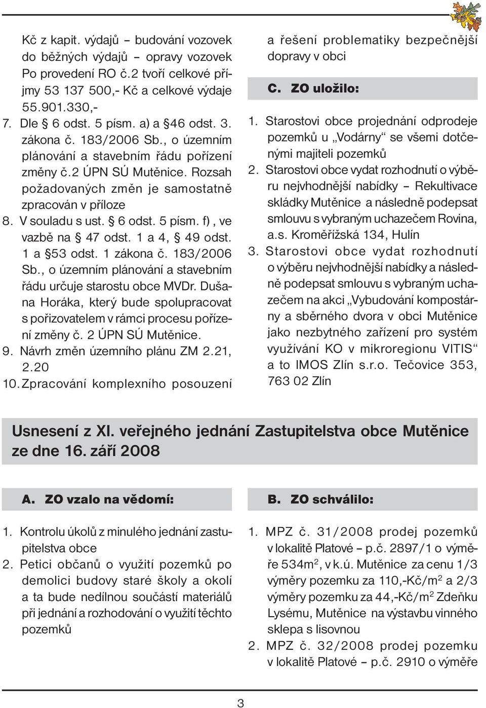 f), ve vazbě na 47 odst. 1 a 4, 49 odst. 1 a 53 odst. 1 zákona č. 183/2006 Sb., o územním plánování a stavebním řádu určuje starostu obce MVDr.