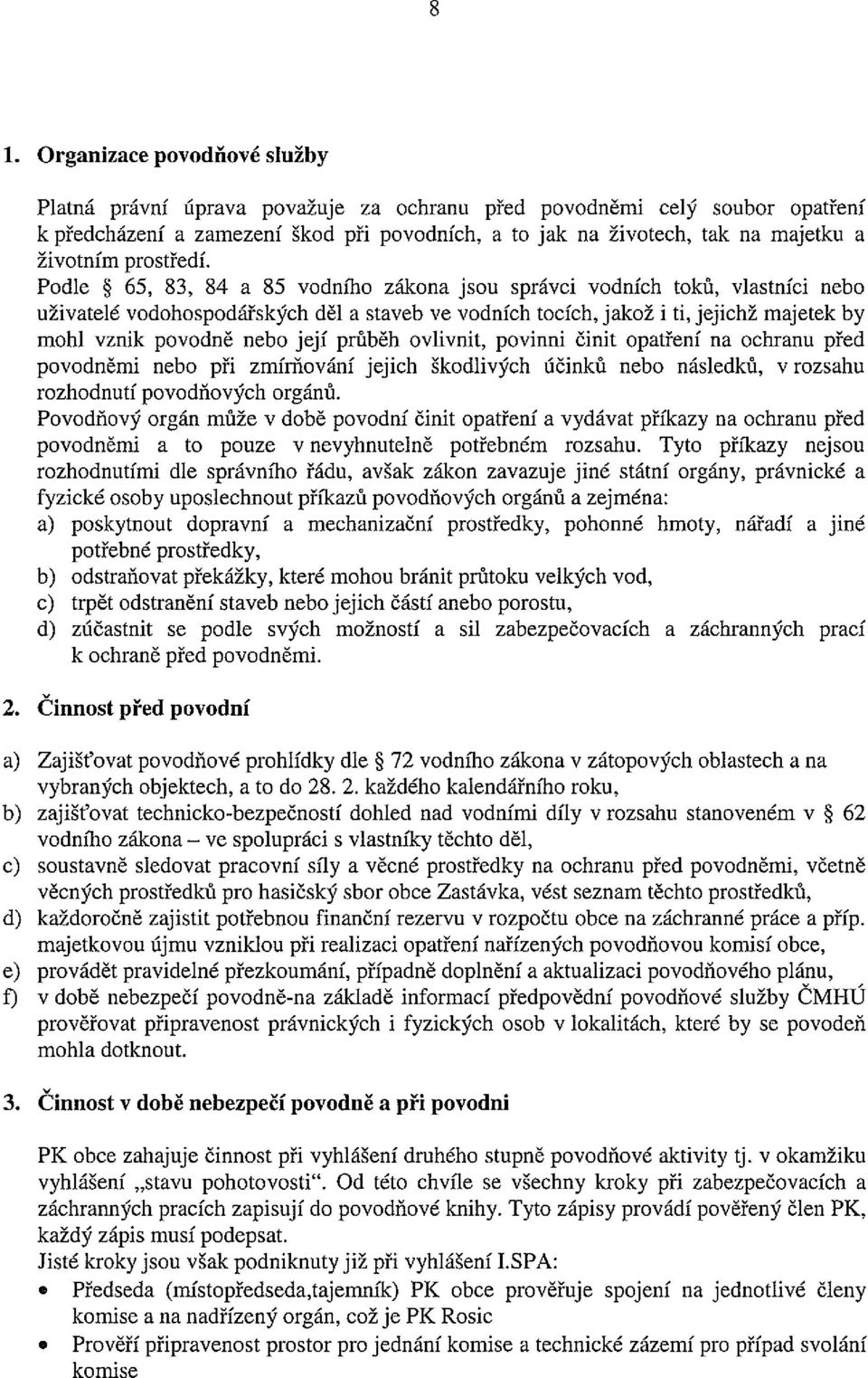 Podle * 65, 83, 84 a 85 vodního zákona jsou správci vodních toků, vlastníci nebo uživatelé vodohospodářských děl a staveb ve vodních tocích, jakož i ti, jejichž majetek by mohl vznik povodně nebo