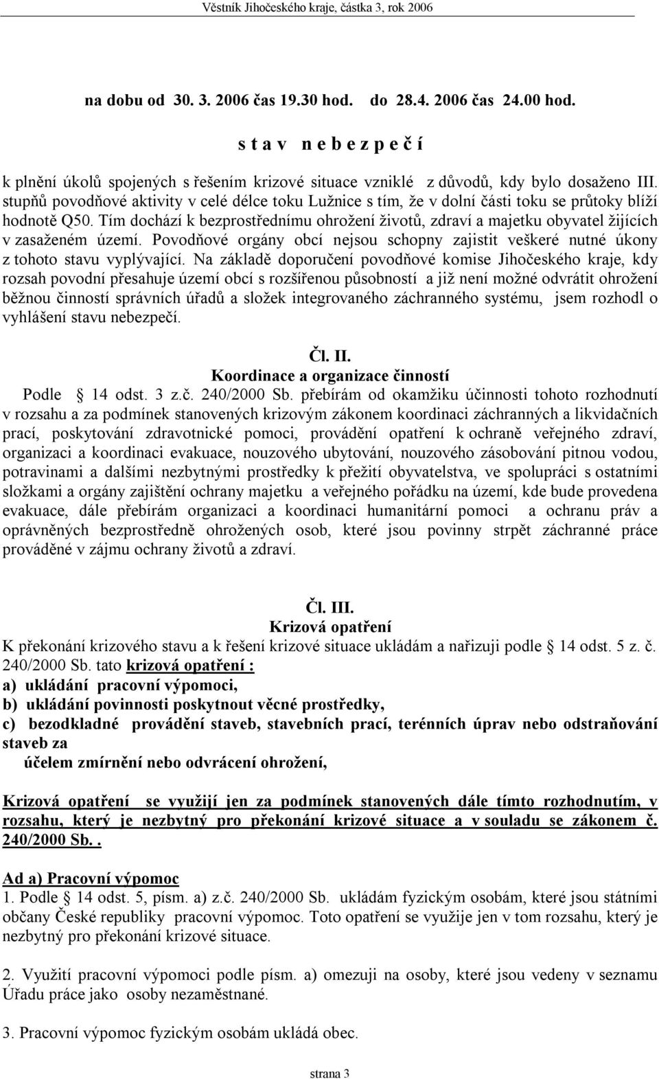 Tím dochází k bezprostřednímu ohrožení životů, zdraví a majetku obyvatel žijících v zasaženém území. Povodňové orgány obcí nejsou schopny zajistit veškeré nutné úkony z tohoto stavu vyplývající.