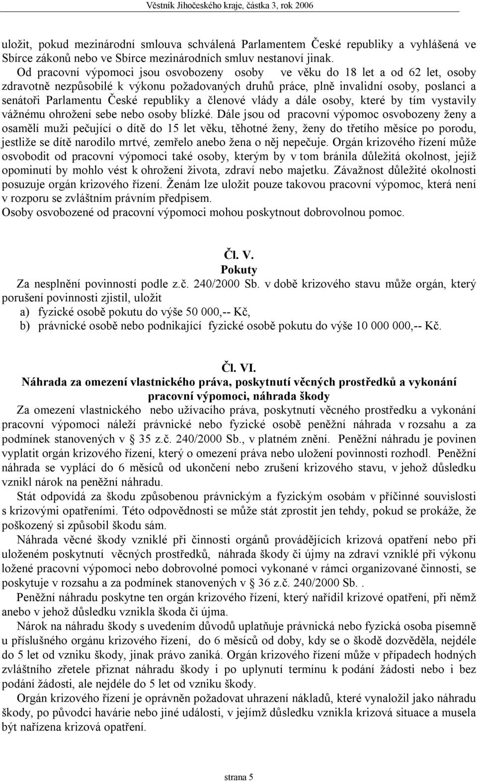 republiky a členové vlády a dále osoby, které by tím vystavily vážnému ohrožení sebe nebo osoby blízké.