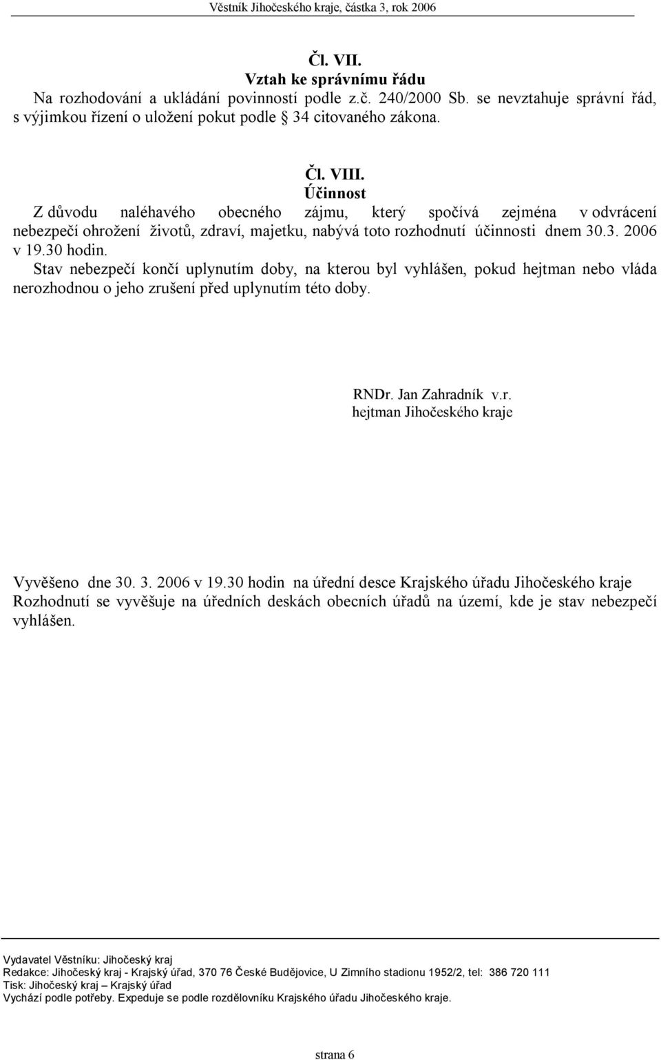 Stav nebezpečí končí uplynutím doby, na kterou byl vyhlášen, pokud hejtman nebo vláda nerozhodnou o jeho zrušení před uplynutím této doby. RNDr. Jan Zahradník v.r. hejtman Jihočeského kraje Vyvěšeno dne 30.