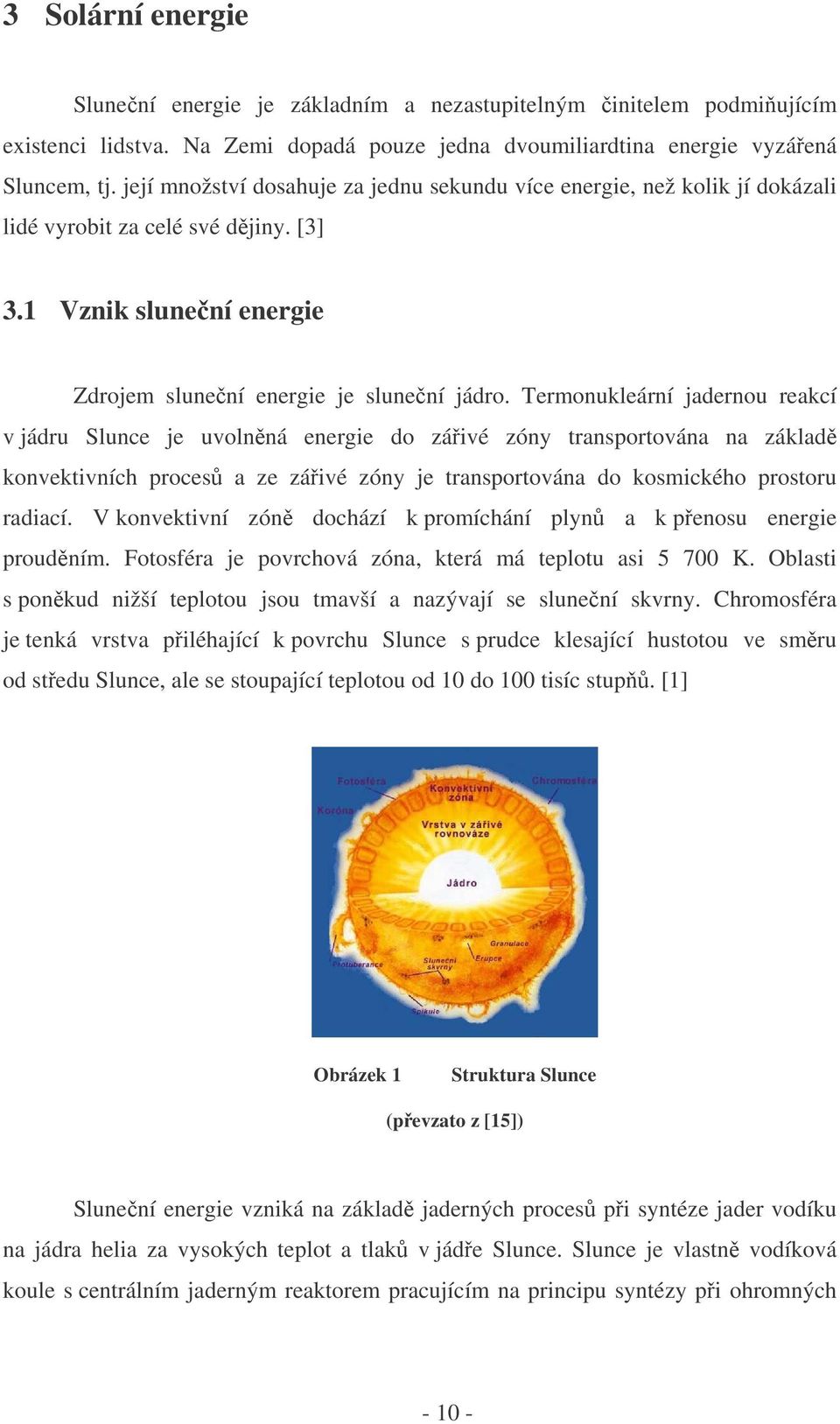 Termonukleární jadernou reakcí v jádru Slunce je uvolnná energie do záivé zóny transportována na základ konvektivních proces a ze záivé zóny je transportována do kosmického prostoru radiací.