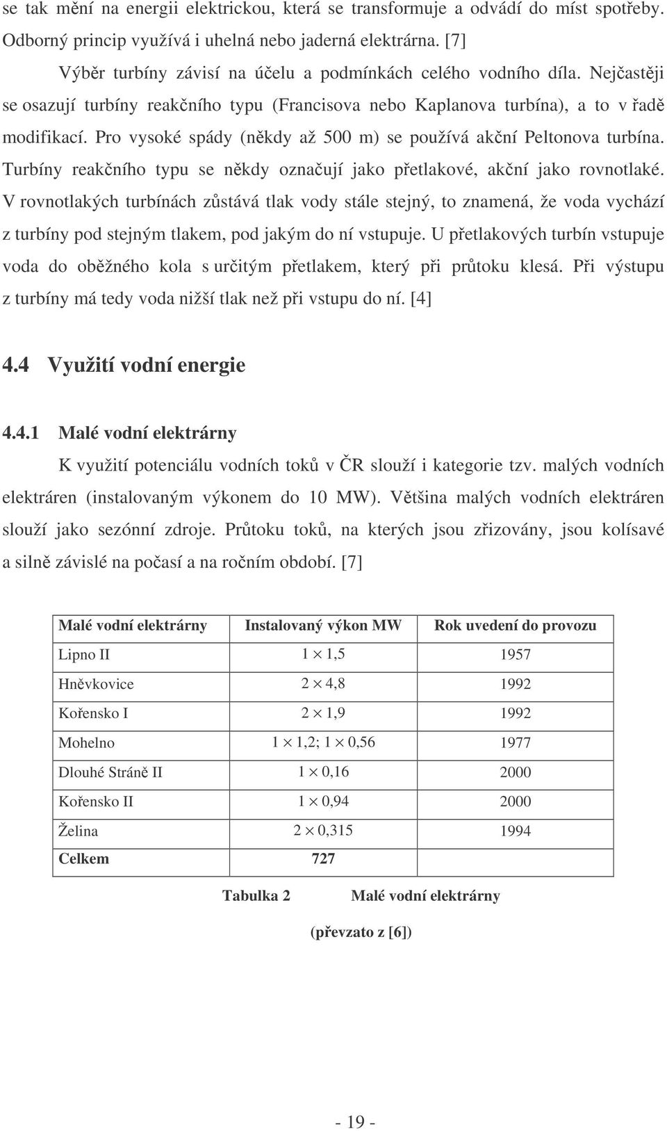 Pro vysoké spády (nkdy až 500 m) se používá akní Peltonova turbína. Turbíny reakního typu se nkdy oznaují jako petlakové, akní jako rovnotlaké.