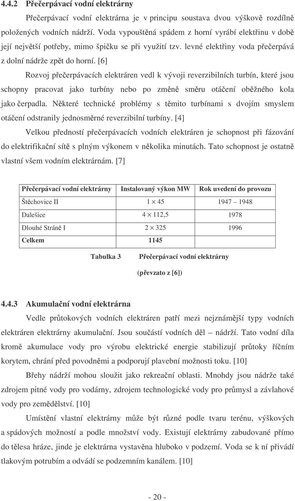 [6] Rozvoj peerpávacích elektráren vedl k vývoji reverzibilních turbín, které jsou schopny pracovat jako turbíny nebo po zmn smru otáení obžného kola jako erpadla.